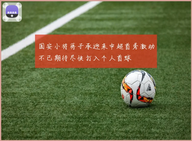 国安小将蒋子承迎来中超首秀激动不已期待尽快打入个人首球