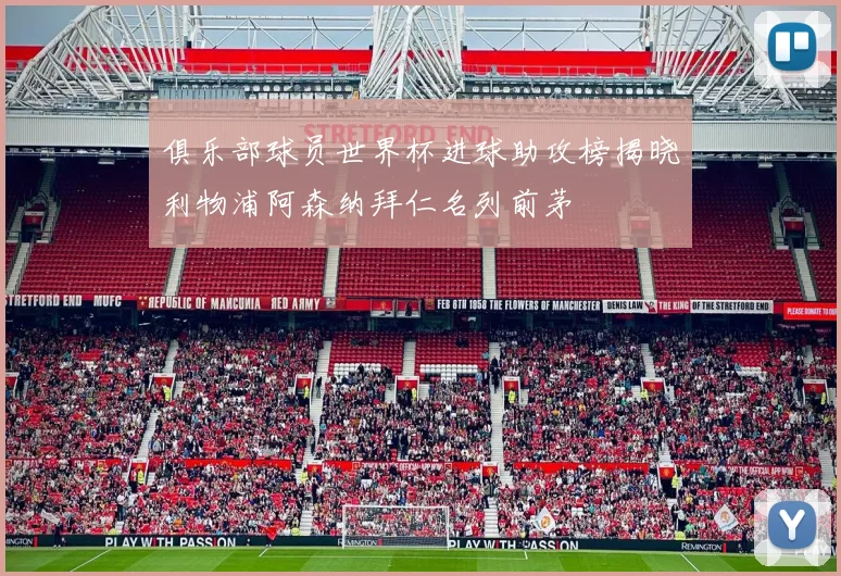 俱乐部球员世界杯进球助攻榜揭晓利物浦阿森纳拜仁名列前茅