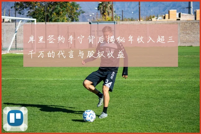 库里签约李宁背后揭秘年收入超三千万的代言与股权收益