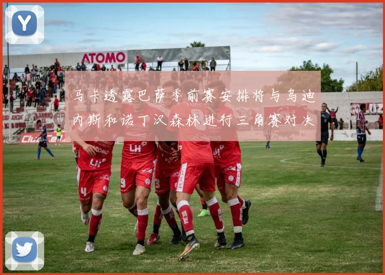 马卡透露巴萨季前赛安排将与乌迪内斯和诺丁汉森林进行三角赛对决