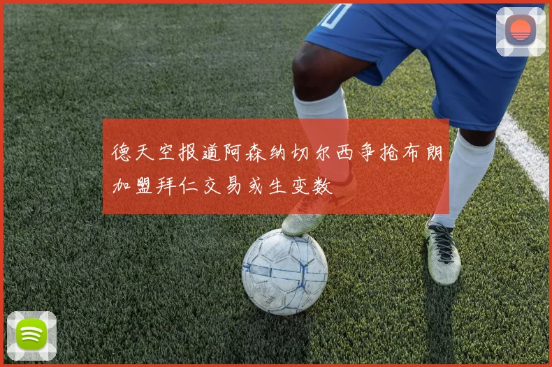 德天空报道阿森纳切尔西争抢布朗加盟拜仁交易或生变数