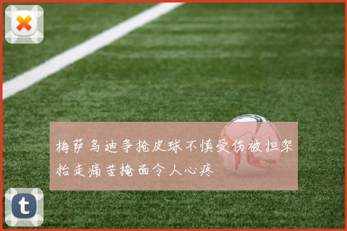 梅萨乌迪争抢皮球不慎受伤被担架抬走痛苦掩面令人心疼