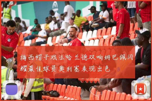 梅西帽子戏法哈兰德双响姆巴佩闪耀最佳球员奥利塞表现出色