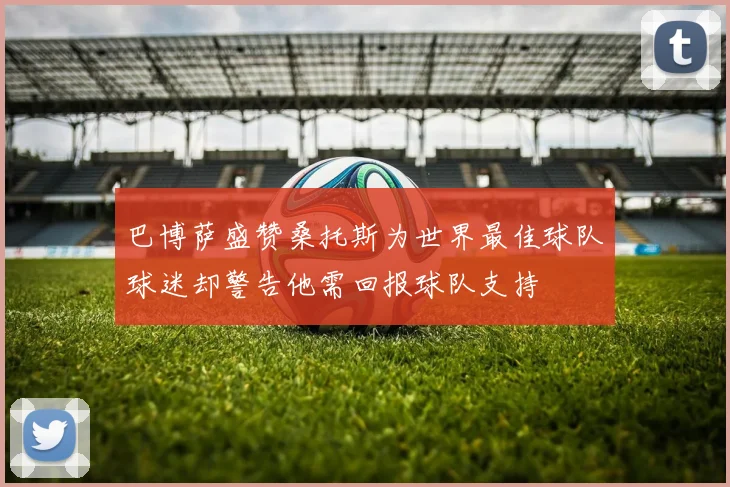 巴博萨盛赞桑托斯为世界最佳球队球迷却警告他需回报球队支持