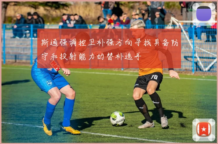 斯通强调控卫补强方向寻找具备防守和投射能力的替补选手