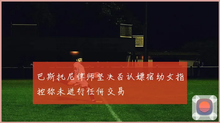 巴斯托尼律师坚决否认嫖宿幼女指控称未进行任何交易