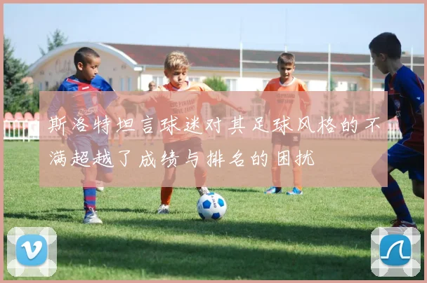 斯洛特坦言球迷对其足球风格的不满超越了成绩与排名的困扰