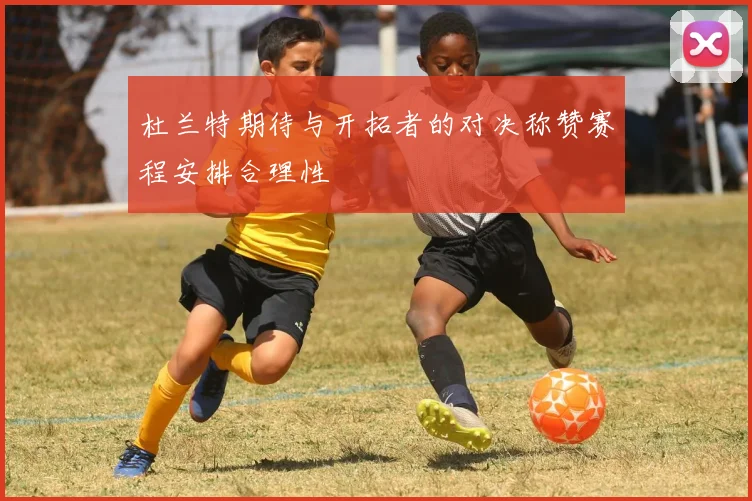 杜兰特期待与开拓者的对决称赞赛程安排合理性