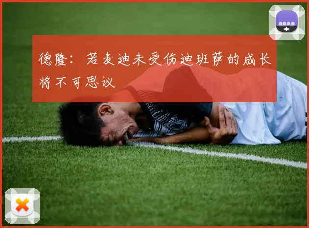 德隆：若麦迪未受伤迪班萨的成长将不可思议