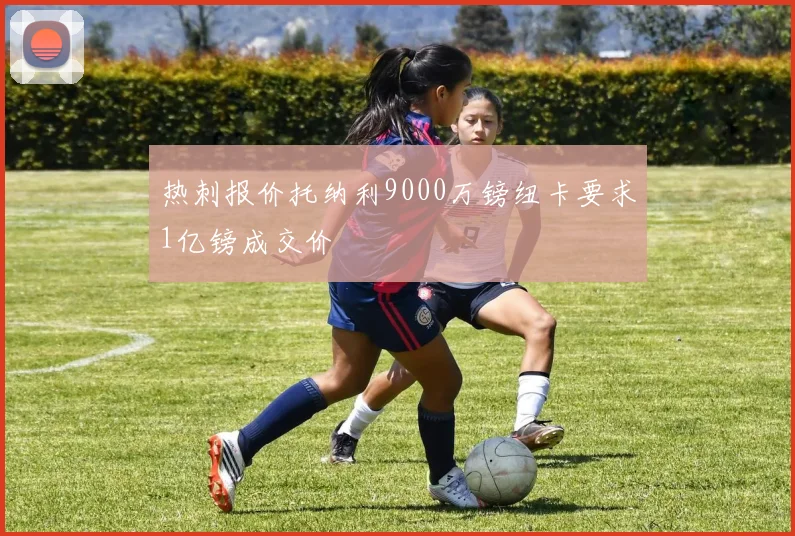 热刺报价托纳利9000万镑纽卡要求1亿镑成交价