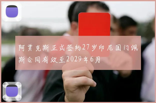 阿贾克斯正式签约27岁印尼国门佩斯合同有效至2029年6月