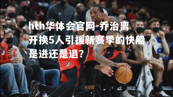 乔治离开换5人引援新赛季的快船是进还是退？