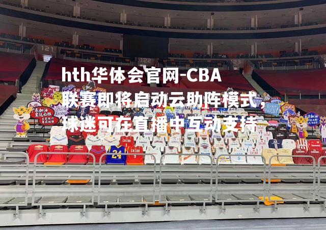 CBA联赛即将启动云助阵模式，球迷可在直播中互动支持