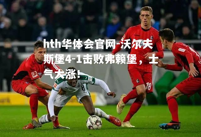 沃尔夫斯堡4-1击败弗赖堡，士气大涨！