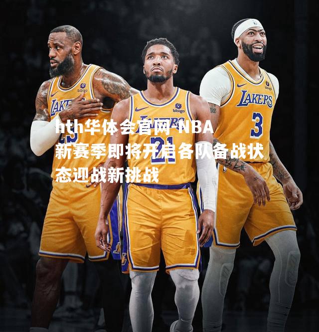 NBA新赛季即将开启各队备战状态迎战新挑战