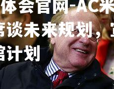 AC米兰主席谈未来规划，宣布新建场馆计划