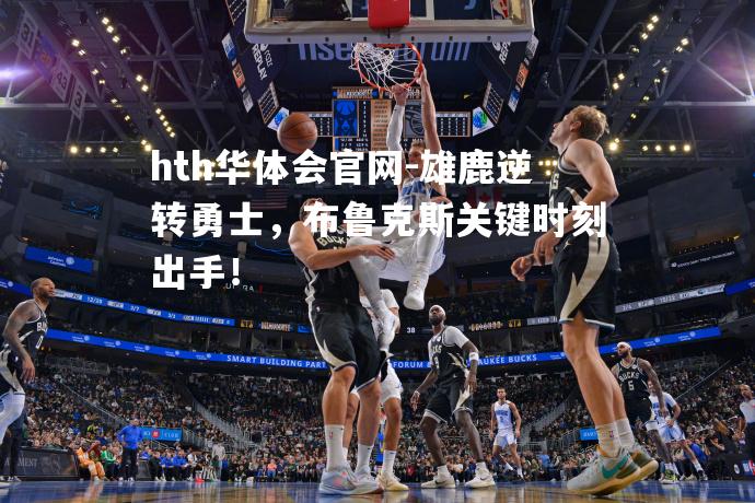 雄鹿逆转勇士，布鲁克斯关键时刻出手！