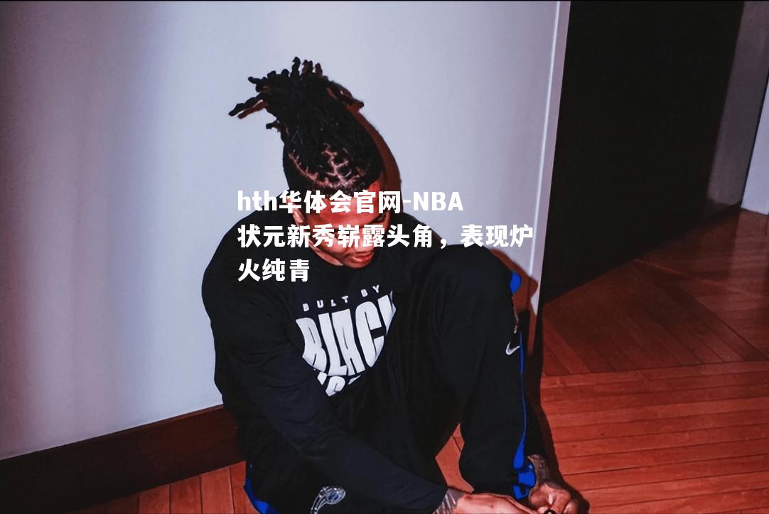 NBA状元新秀崭露头角，表现炉火纯青