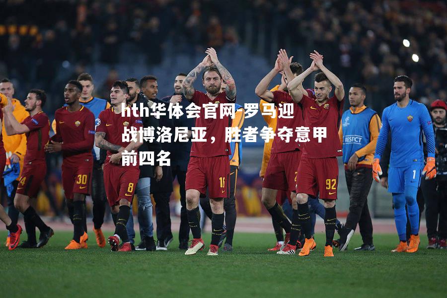 罗马迎战博洛尼亚，胜者争夺意甲前四名