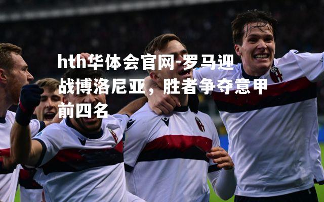 罗马迎战博洛尼亚，胜者争夺意甲前四名