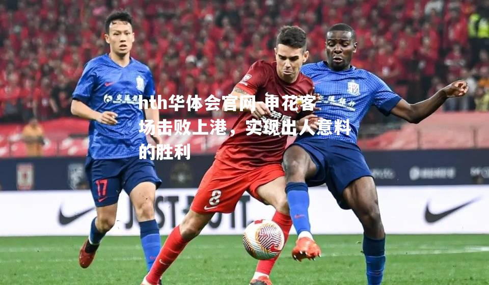申花客场击败上港，实现出人意料的胜利