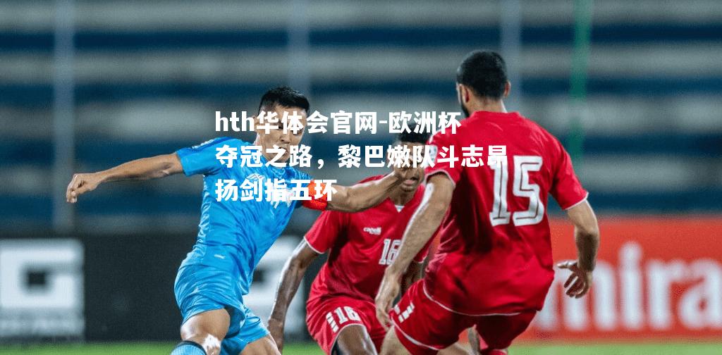 欧洲杯夺冠之路，黎巴嫩队斗志昂扬剑指五环
