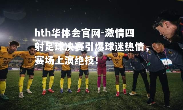 激情四射足球决赛引爆球迷热情，赛场上演绝技！