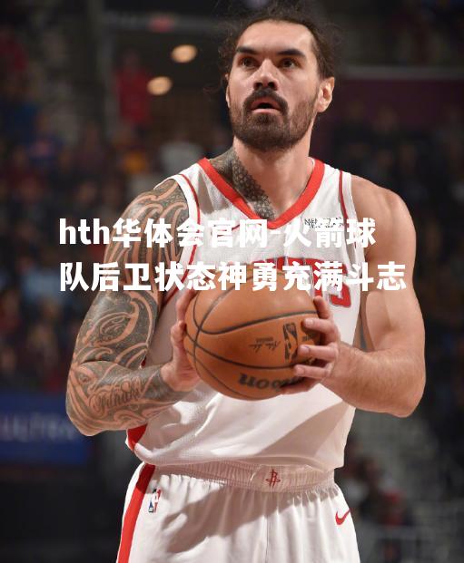 火箭球队后卫状态神勇充满斗志