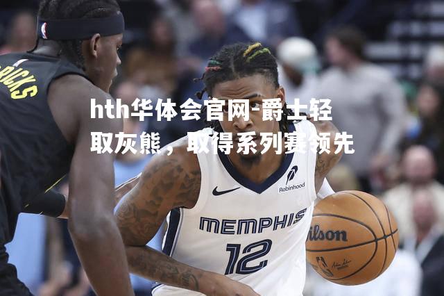 爵士轻取灰熊，取得系列赛领先