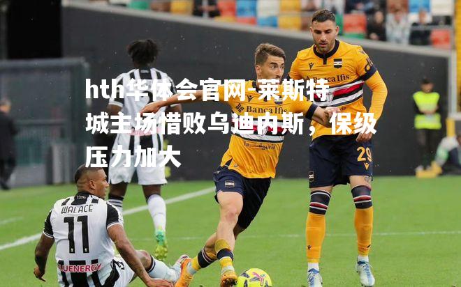 莱斯特城主场惜败乌迪内斯，保级压力加大